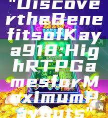 "Discover the Benefits of Kaya918: High RTP Games for Maximum Payouts"