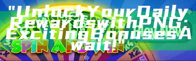 "Unlock Your Daily Rewards with PNG: Exciting Bonuses Await!"