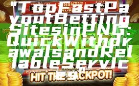 "Top Fast Payout Betting Sites in PNG: Quick Withdrawals and Reliable Services"