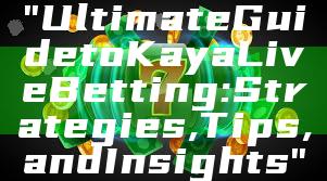 "Ultimate Guide to Kaya Live Betting: Strategies, Tips, and Insights"