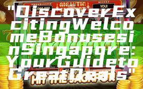 "Discover Exciting Welcome Bonuses in Singapore: Your Guide to Great Deals"