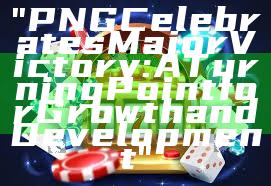 "PNG Celebrates Major Victory: A Turning Point for Growth and Development"