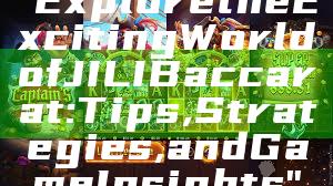 "Explore the Exciting World of JILI Baccarat: Tips, Strategies, and Game Insights"