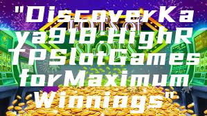 "Discover Kaya918: High RTP Slot Games for Maximum Winnings"