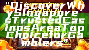 "Discover Why Singapore’s Trusted Casinos Are a Top Choice for Gamblers"