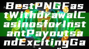 "Discover the Best PNG Fast Withdrawal Casinos for Instant Payouts and Exciting Gaming"