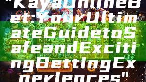 "Kaya Online Bet: Your Ultimate Guide to Safe and Exciting Betting Experiences"