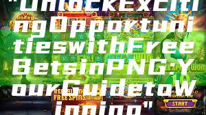 "Unlock Exciting Opportunities with Free Bets in PNG: Your Guide to Winning"