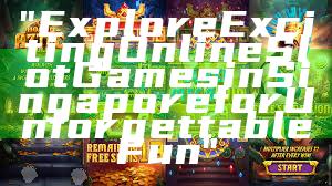 "Explore Exciting Online Slot Games in Singapore for Unforgettable Fun"